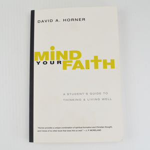 Mind Your Faith by David Horner - A Student Guide to Thinking and Living Well
