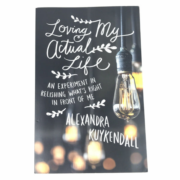 Loving Actual Life by Kutkendall An Experiment in Relishing What's Right in Fron