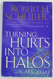 Turning Hurts into Halos and Scars into Stars by Robert H. Schull 1999