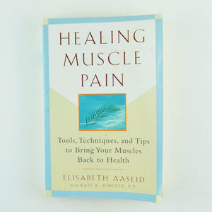 Healing Muscle Pain : Tools, Techniques, and Tips to Bring Your Muscles